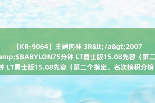 【KR-9064】主婦肉林 3R</a>2007-02-28アリスJAPAN&$BABYLON75分钟 LT勇士版15.08先容（第二个指定、名次榜积分榜）