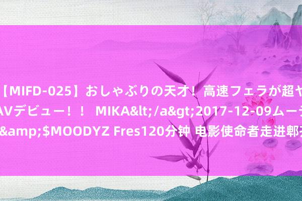 【MIFD-025】おしゃぶりの天才！高速フェラが超ヤバイ即尺黒ギャルAVデビュー！！ MIKA</a>2017-12-09ムーディーズ&$MOODYZ Fres120分钟 电影使命者走进郫齐区战旗村 共鉴乡村振兴新画卷