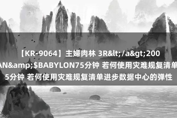 【KR-9064】主婦肉林 3R</a>2007-02-28アリスJAPAN&$BABYLON75分钟 若何使用灾难规复清单进步数据中心的弹性