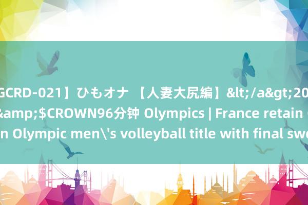 【GCRD-021】ひもオナ 【人妻大尻編】</a>2008-06-21ラハイナ東海&$CROWN96分钟 Olympics | France retain Olympic men's volleyball title with final sweep of Poland