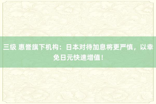 三级 惠誉旗下机构：日本对待加息将更严慎，以幸免日元快速增值！
