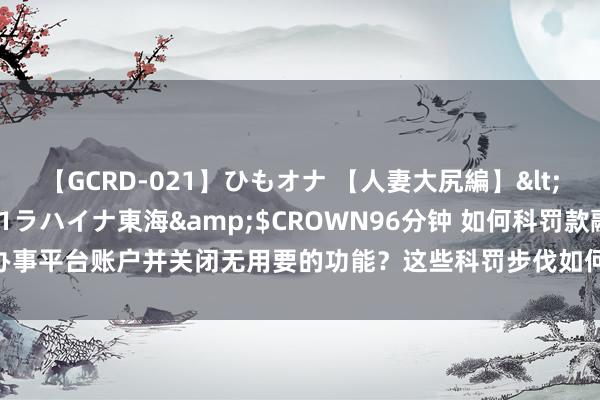 【GCRD-021】ひもオナ 【人妻大尻編】</a>2008-06-21ラハイナ東海&$CROWN96分钟 如何科罚款融办事平台账户并关闭无用要的功能？这些科罚步伐如何影响个东说念主秘密和收罗安全？