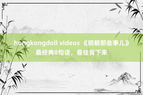 hongkongdoll videos 《明朝那些事儿》最经