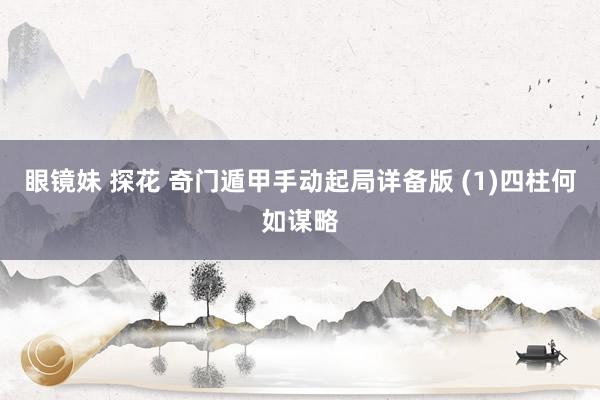 眼镜妹 探花 奇门遁甲手动起局详备版 (1)四柱何如谋略