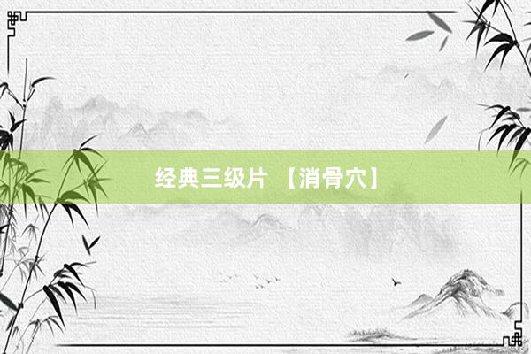 经典三级片 【消骨穴】